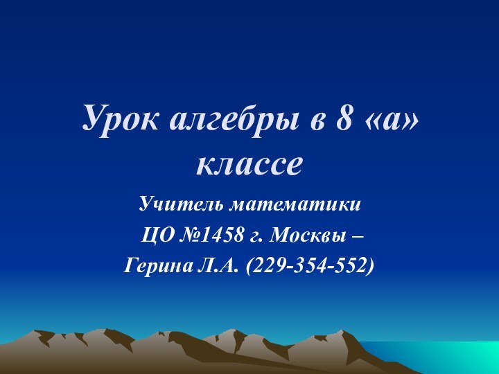 Урок алгебры в 8 «а» классеУчитель математики ЦО №1458 г. Москвы –Герина Л.А. (229-354-552)
