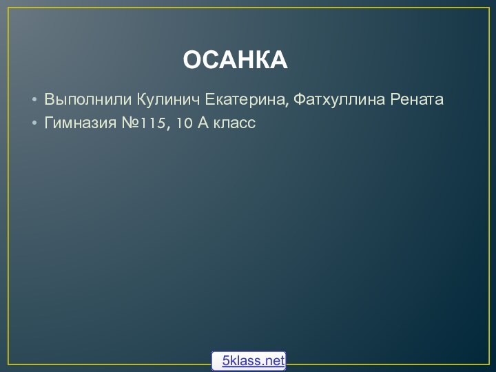 ОСАНКАВыполнили Кулинич Екатерина, Фатхуллина Рената Гимназия №115, 10 А класс