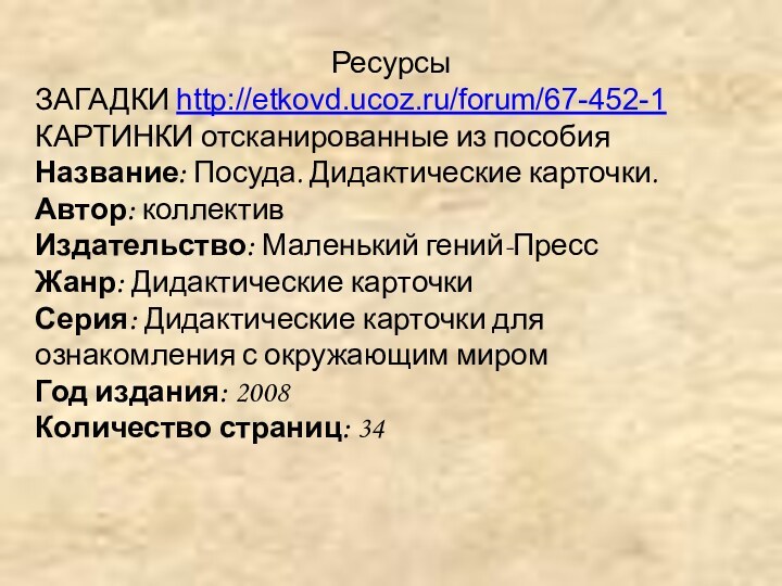 РесурсыЗАГАДКИ http://etkovd.ucoz.ru/forum/67-452-1КАРТИНКИ отсканированные из пособия Название: Посуда. Дидактические карточки. Автор: коллектив Издательство: Маленький гений-Пресс Жанр: Дидактические