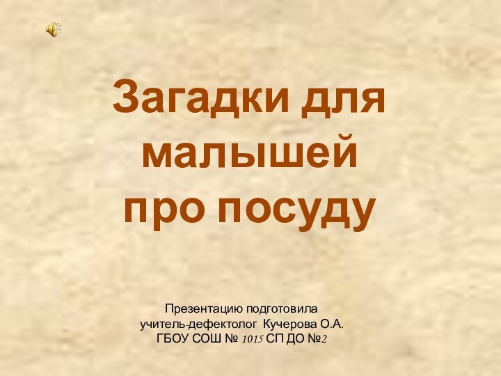 Загадки для малышейпро посуду Презентацию подготовила учитель-дефектолог Кучерова О.А.ГБОУ СОШ № 1015 СП ДО №2