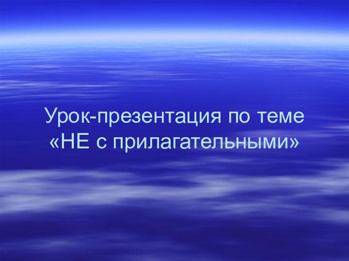 Урок-презентация по теме «НЕ с прилагательными»