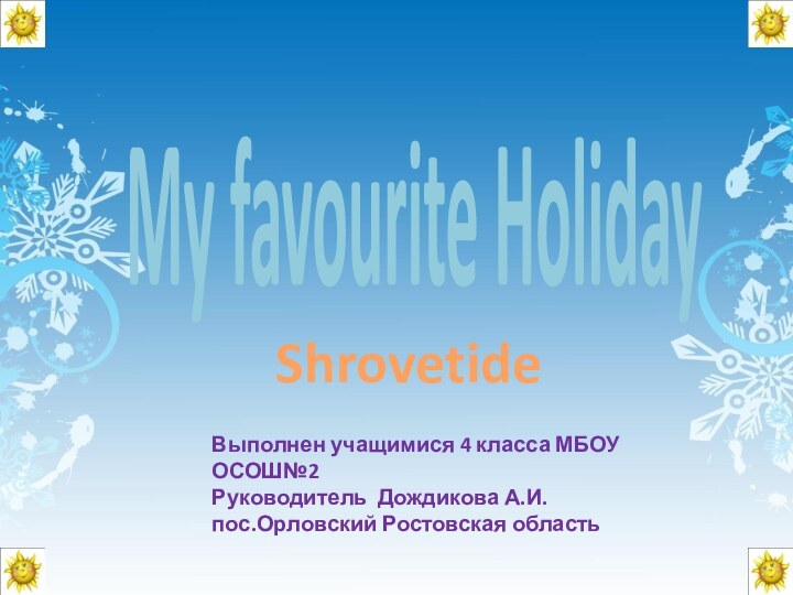 My favourite HolidayВыполнен учащимися 4 класса МБОУ ОСОШ№2Руководитель Дождикова А.И.пос.Орловский Ростовская областьShrovetide