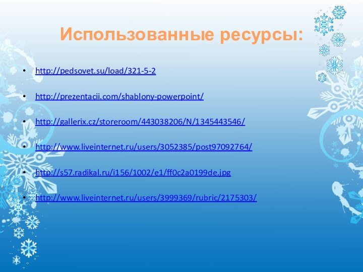 Использованные ресурсы:http://pedsovet.su/load/321-5-2http://prezentacii.com/shablony-powerpoint/http://gallerix.cz/storeroom/443038206/N/1345443546/http://www.liveinternet.ru/users/3052385/post97092764/http://s57.radikal.ru/i156/1002/e1/ff0c2a0199de.jpghttp://www.liveinternet.ru/users/3999369/rubric/2175303/