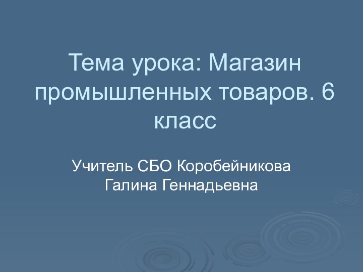 Тема урока: Магазин промышленных товаров. 6 классУчитель СБО Коробейникова Галина Геннадьевна