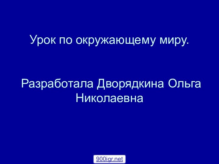 Урок по окружающему миру.   Разработала Дворядкина Ольга Николаевна