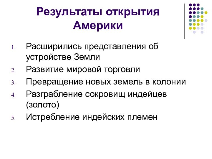 Результаты открытия АмерикиРасширились представления об устройстве ЗемлиРазвитие мировой торговлиПревращение новых земель в