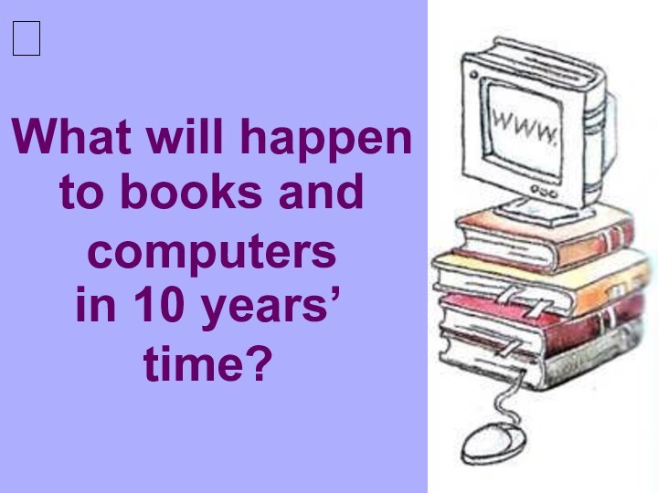 What will happento books and computersin 10 years’ time?