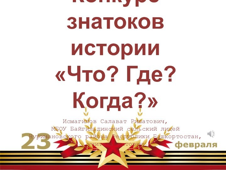 Конкурс знатоков истории «Что? Где? Когда?»   Исмагилов Салават Ришатович,