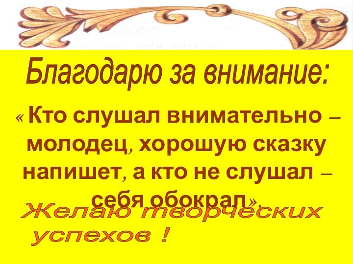 Благодарю за внимание:« Кто слушал внимательно – молодец, хорошую сказку напишет, а