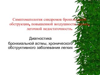 Симптоматология синдромов бронхиальной обструкции, повышенной воздушности легких, легочной недостаточности.