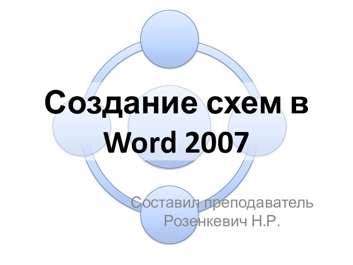 Создание схем в Word 2007Составил преподаватель Розенкевич Н.Р.