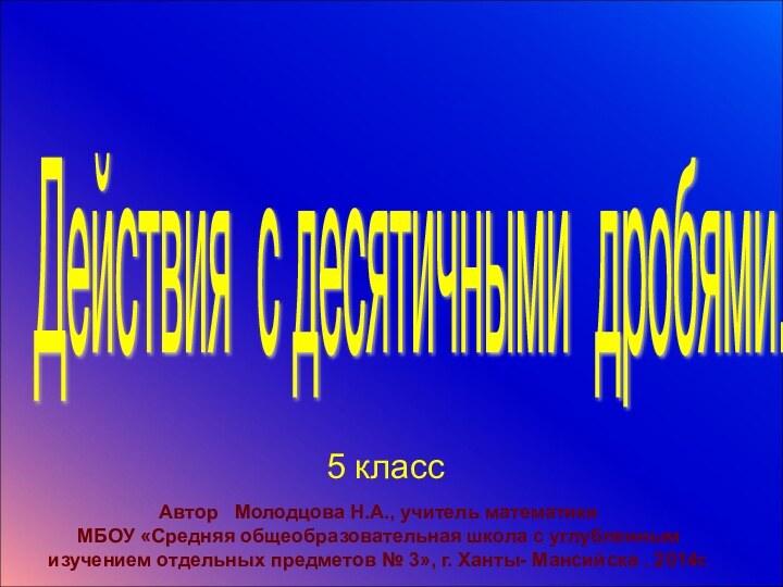 Действия с десятичными дробями. 5 классАвтор  Молодцова Н.А., учитель математикиМБОУ «Средняя