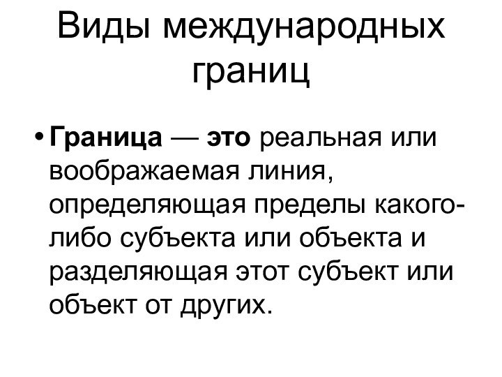 Виды международных границГраница — это реальная или воображаемая линия, определяющая пределы какого-либо субъекта или объекта