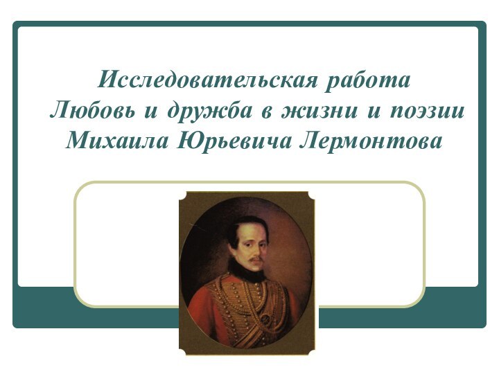 Исследовательская работа Любовь и дружба в жизни и поэзии  Михаила Юрьевича Лермонтова