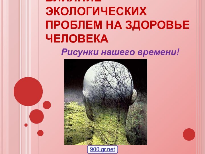 ВЛИЯНИЕ  ЭКОЛОГИЧЕСКИХ ПРОБЛЕМ НА ЗДОРОВЬЕ ЧЕЛОВЕКАРисунки нашего времени!