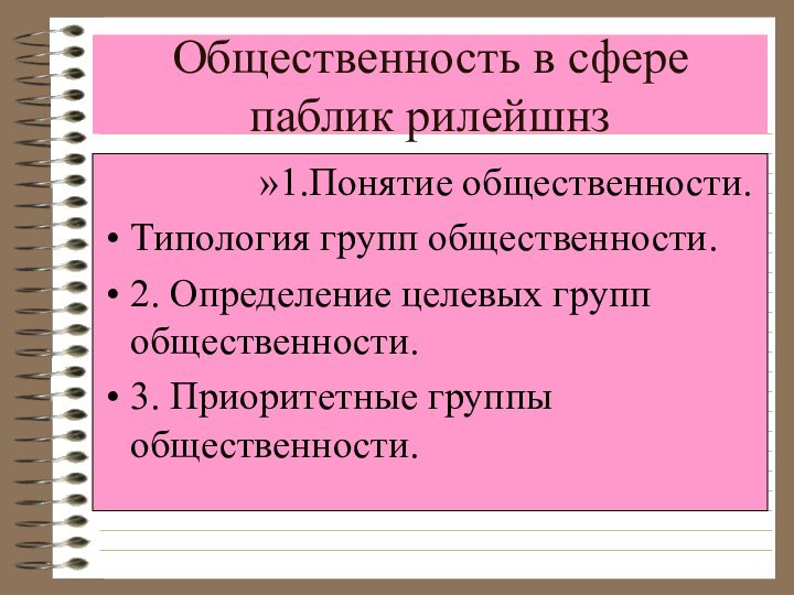 Общественность в сфере паблик рилейшнз1.Понятие общественности.Типология групп общественности.2. Определение целевых групп 		общественности.3.