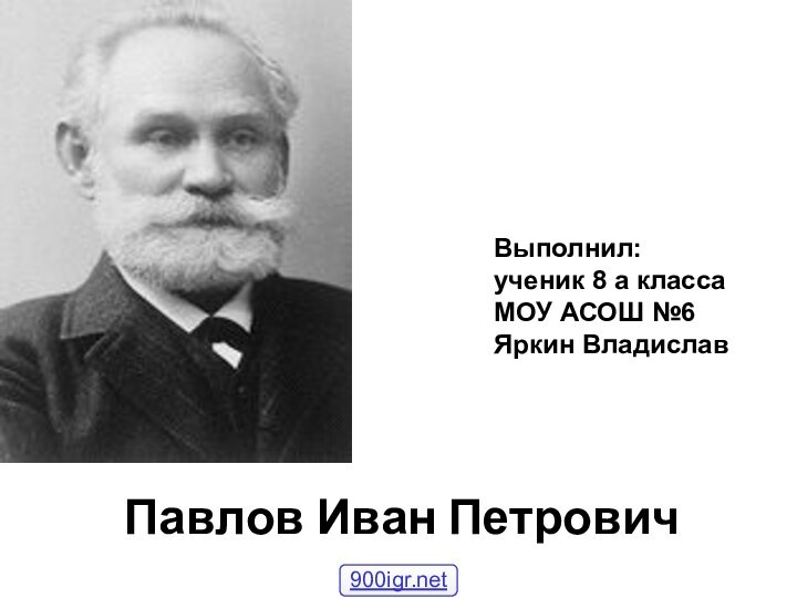 Павлов Иван ПетровичВыполнил: ученик 8 а класса МОУ АСОШ №6 Яркин Владислав