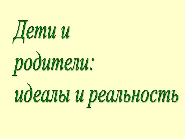 Дети и  родители:  идеалы и реальность