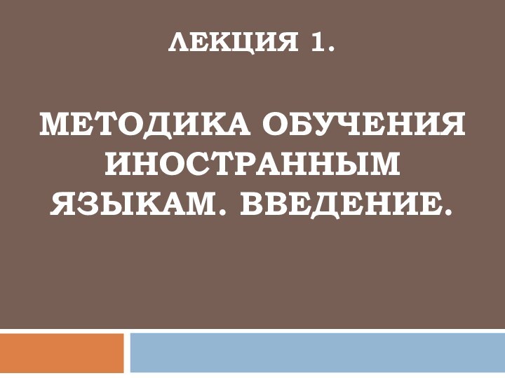 Лекция 1.   Методика обучения иностранным языкам. Введение.