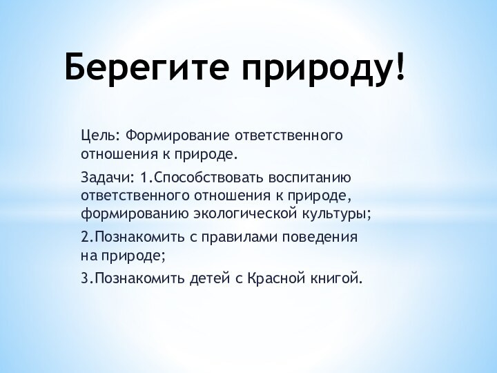 Цель: Формирование ответственного отношения к природе.Задачи: 1.Способствовать воспитанию ответственного отношения к природе,