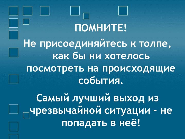 ПОМНИТЕ!Не присоединяйтесь к толпе, как бы ни хотелось посмотреть на происходящие события. Самый лучший выход из