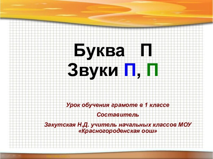 Буква  П Звуки П, ПУрок обучения грамоте в 1 классеСоставительЗакутская Н.Д.