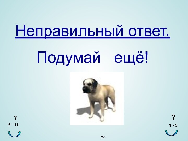 Неправильный ответ.Подумай  ещё!? 1 - 5?6 - 11