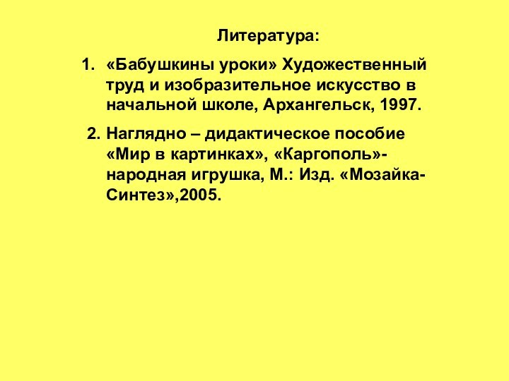 Литература:«Бабушкины уроки» Художественный труд и изобразительное искусство в начальной школе, Архангельск, 1997.2.