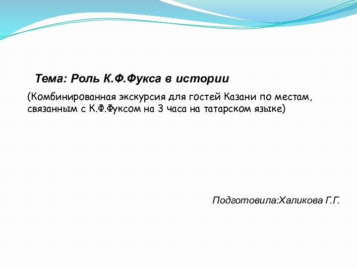 Подготовила:Халикова Г.Г. Тема: Роль К.Ф.Фукса в истории(Комбинированная экскурсия для гостей Казани по