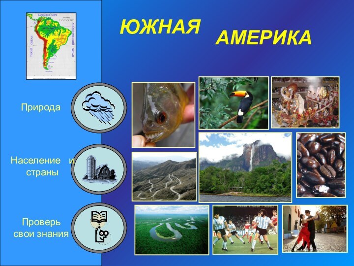 ЮЖНАЯАМЕРИКАПриродаНаселение  и страныПроверь свои знания