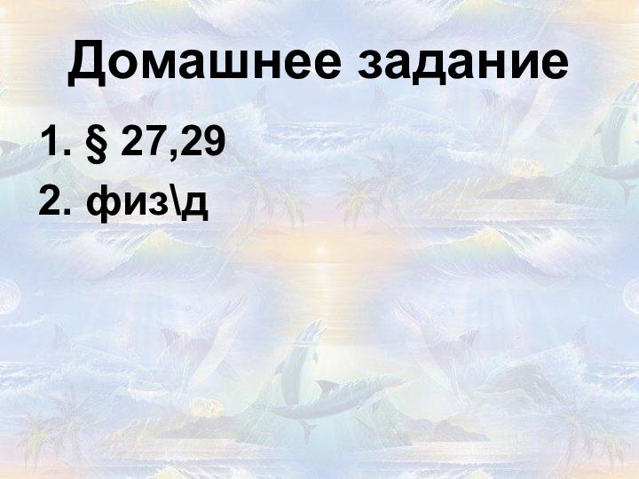 Домашнее задание1. § 27,292. физ\д