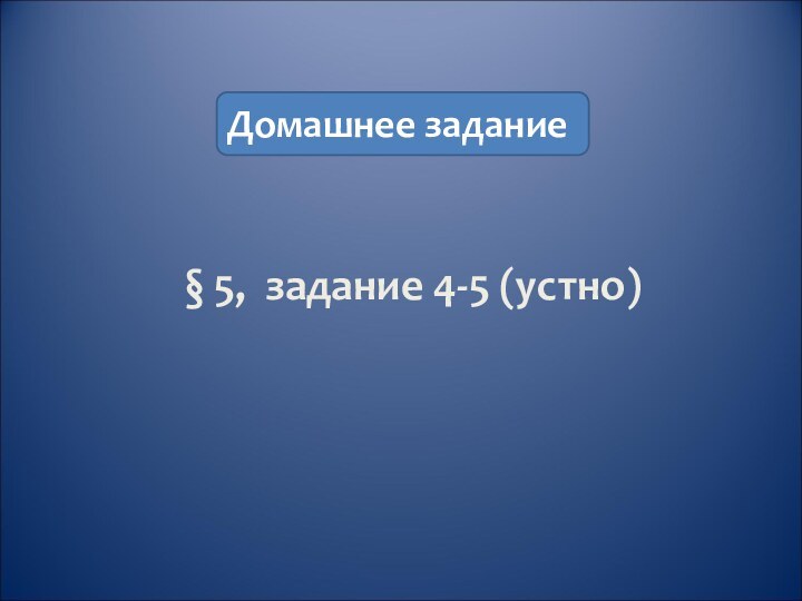 Домашнее задание       § 5, задание 4-5 (устно)