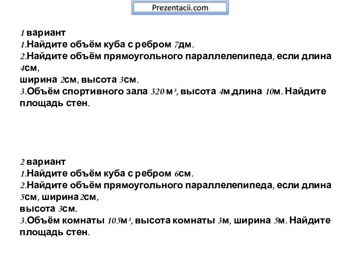 1 вариант1.Найдите объём куба с ребром 7дм.2.Найдите объём прямоугольного параллелепипеда, если длина