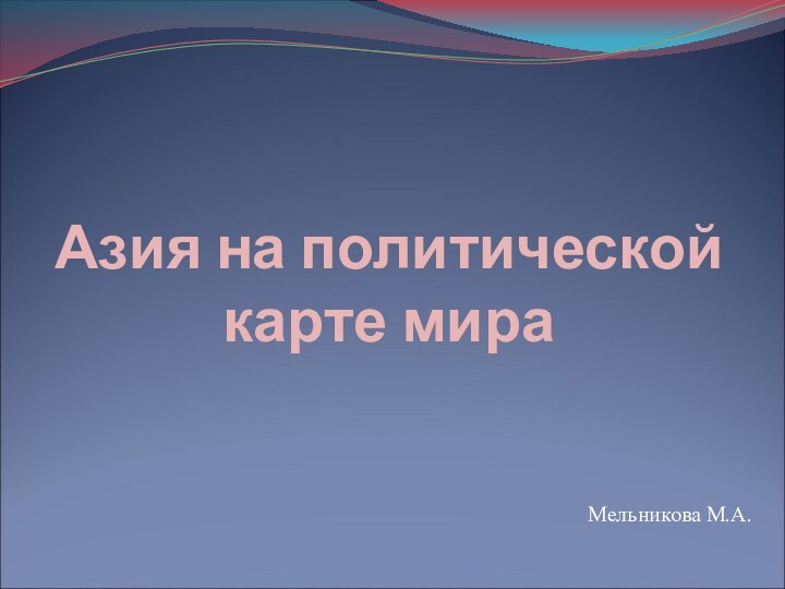 Азия на политической карте мираМельникова М.А.