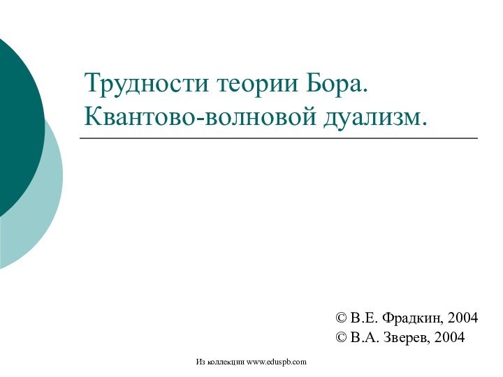 Трудности теории Бора. Квантово-волновой дуализм.© В.Е. Фрадкин, 2004© В.А. Зверев, 2004Из коллекции www.eduspb.com