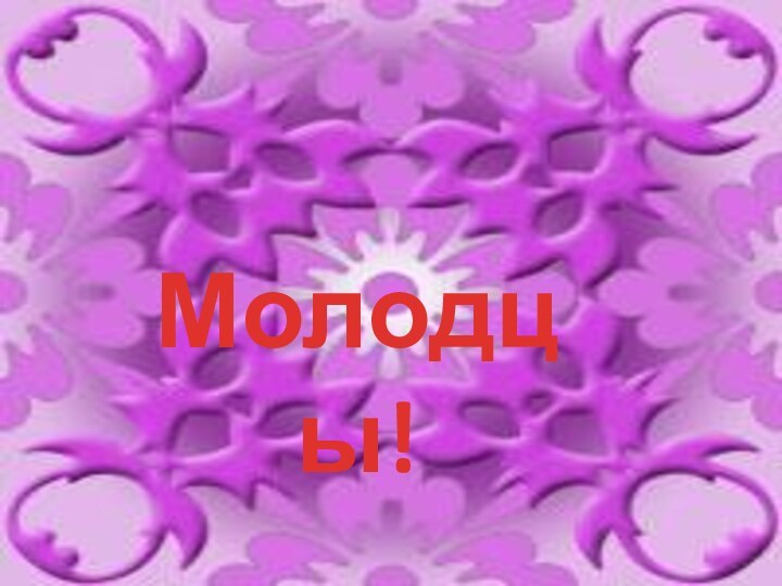 Молодцы!