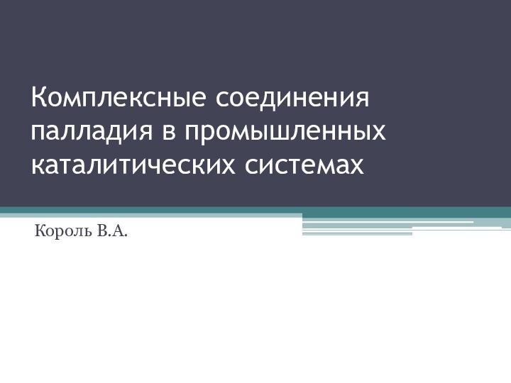 Комплексные соединения палладия в промышленных каталитических системах Король В.А.