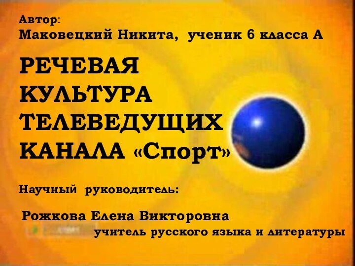 РЕЧЕВАЯ КУЛЬТУРА ТЕЛЕВЕДУЩИХ КАНАЛА «Спорт»Автор:Научный руководитель:учитель русского языка и литературыМаковецкий Никита, ученик