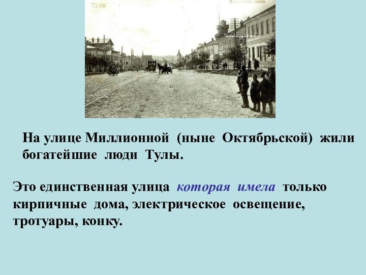 На улице Миллионной (ныне Октябрьской) жили богатейшие люди Тулы.Это единственная улица которая