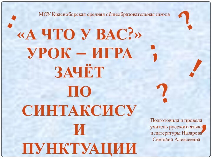 МОУ Красноборская средняя общеобразовательная школа«А ЧТО У ВАС?»УРОК – ИГРАЗАЧЁТ ПО СИНТАКСИСУ