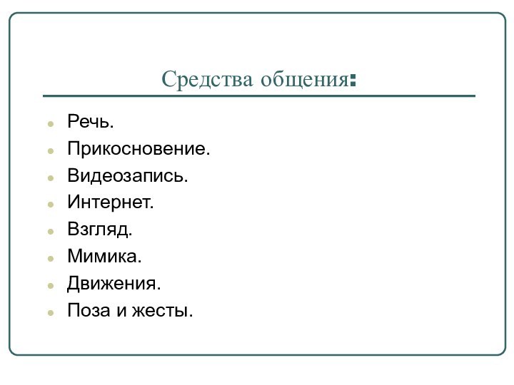 Средства общения:Речь.Прикосновение.Видеозапись.Интернет.Взгляд.Мимика.Движения.Поза и жесты.