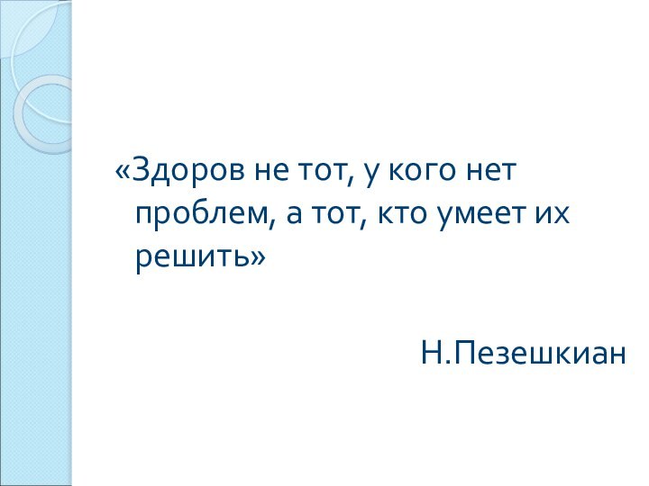 «Здоров не тот, у кого нет проблем, а тот, кто умеет их решить»Н.Пезешкиан