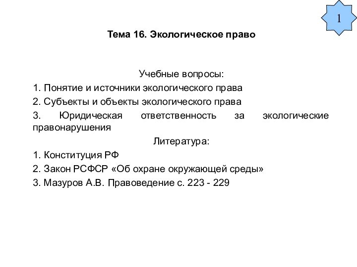 Тема 16. Экологическое правоУчебные вопросы:1. Понятие и источники экологического права2. Субъекты и