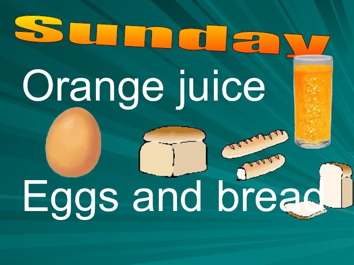 Orange juiceEggs and breadSunday