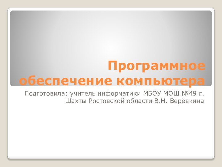 Программное обеспечение компьютераПодготовила: учитель информатики МБОУ МОШ №49 г. Шахты Ростовской области В.Н. Верёвкина