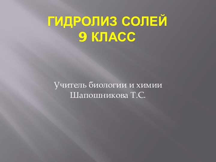 ГИДРОЛИЗ СОЛЕЙ 9 класс  Учитель биологии и химии Шапошникова Т.С.