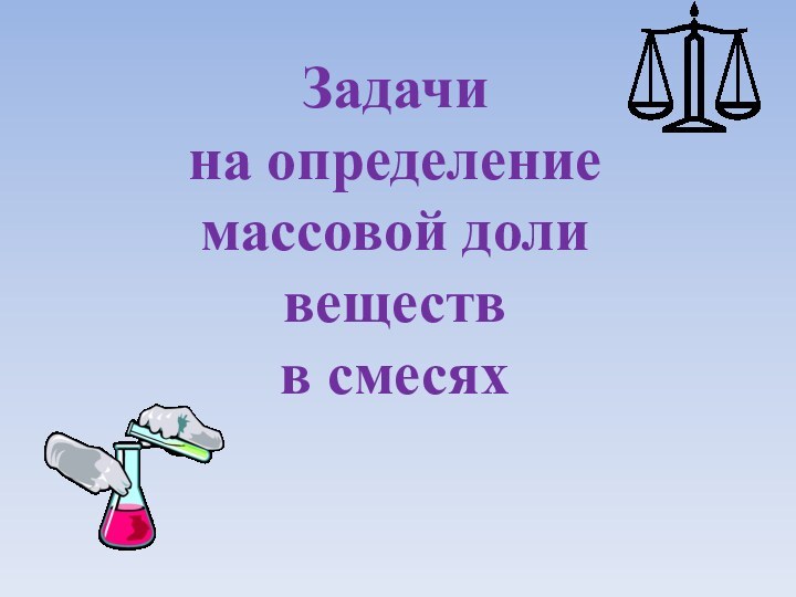 Задачи  на определение массовой доли веществ  в смесях