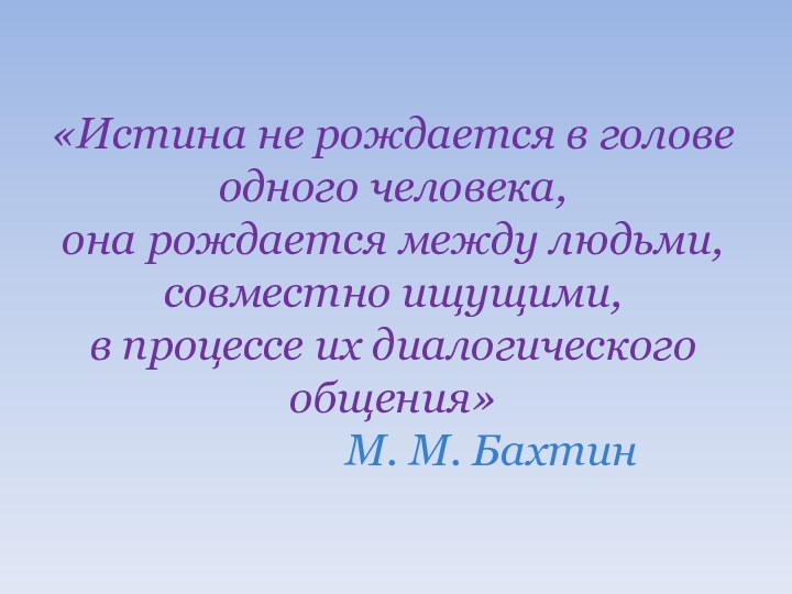 «Истина не рождается в голове одного человека,  она рождается между людьми,