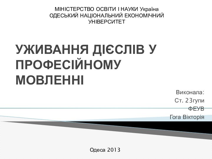 уживання дієслів у професійному мовленні Виконала:Ст. 23гупиФЕУВГога ВікторіяМІНІСТЕРСТВО ОСВІТИ І НАУКИ УкраїнаОДЕСЬКИЙ НАЦІОНАЛЬНИЙ ЕКОНОМІЧНИЙ УНІВЕРСИТЕТОдеса 2013