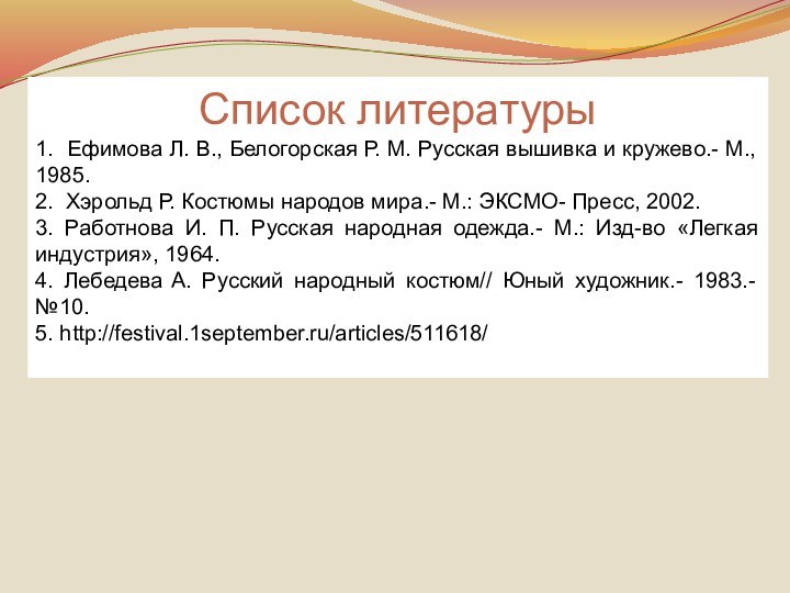 Список литературы1. Ефимова Л. В., Белогорская Р. М. Русская вышивка и кружево.-